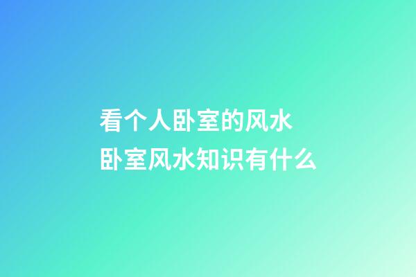 看个人卧室的风水 卧室风水知识有什么